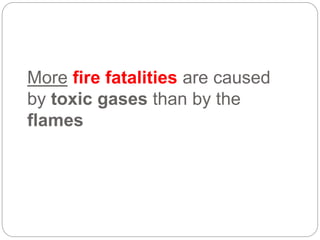 More fire fatalities are caused
by toxic gases than by the
flames
 