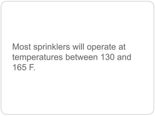 Most sprinklers will operate at
temperatures between 130 and
165 F.
 