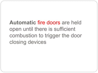 Automatic fire doors are held
open until there is sufficient
combustion to trigger the door
closing devices
 