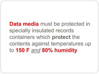 Data media must be protected in
specially insulated records
containers which protect the
contents against temperatures up
to 150 F and 80% humidity
 
