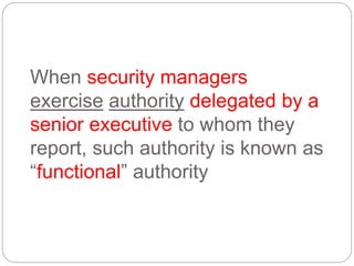 When security managers
exercise authority delegated by a
senior executive to whom they
report, such authority is known as
“functional” authority
 