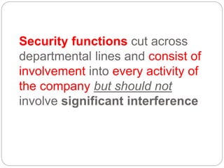 Security functions cut across
departmental lines and consist of
involvement into every activity of
the company but should not
involve significant interference
 