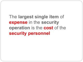 The largest single item of
expense in the security
operation is the cost of the
security personnel
 
