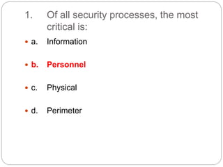 1. Of all security processes, the most
critical is:
 a. Information
 b. Personnel
 c. Physical
 d. Perimeter
 