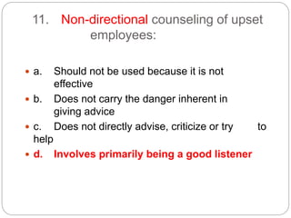 11. Non-directional counseling of upset
employees:
 a. Should not be used because it is not
effective
 b. Does not carry the danger inherent in
giving advice
 c. Does not directly advise, criticize or try to
help
 d. Involves primarily being a good listener
 