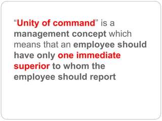 “Unity of command” is a
management concept which
means that an employee should
have only one immediate
superior to whom the
employee should report
 