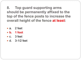 8. Top guard supporting arms
should be permanently affixed to the
top of the fence posts to increase the
overall height of the fence at least:
 a. 2 feet
 b. 1 foot
 c. 3 feet
 d. 3-1/2 feet
 
