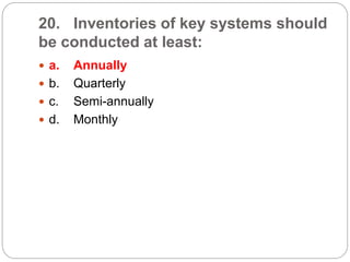 20. Inventories of key systems should
be conducted at least:
 a. Annually
 b. Quarterly
 c. Semi-annually
 d. Monthly
 