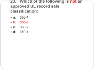 23. Which of the following is not an
approved UL record safe
classification:
 a. 350-4
 b. 350-3
 c. 350-2
 d. 350-1
 