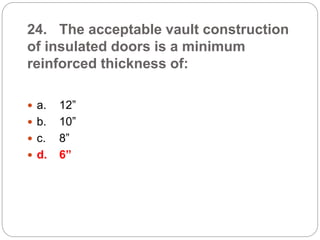 24. The acceptable vault construction
of insulated doors is a minimum
reinforced thickness of:
 a. 12”
 b. 10”
 c. 8”
 d. 6”
 