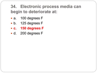 34. Electronic process media can
begin to deteriorate at:
 a. 100 degrees F
 b. 125 degrees F
 c. 150 degrees F
 d. 200 degrees F
 