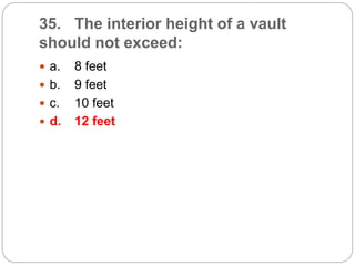 35. The interior height of a vault
should not exceed:
 a. 8 feet
 b. 9 feet
 c. 10 feet
 d. 12 feet
 