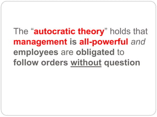 The “autocratic theory” holds that
management is all-powerful and
employees are obligated to
follow orders without question
 