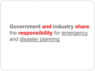 Government and industry share
the responsibility for emergency
and disaster planning
 