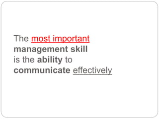 The most important
management skill
is the ability to
communicate effectively
 