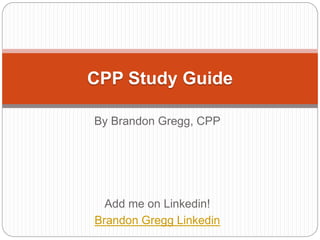By Brandon Gregg, CPP
Add me on Linkedin!
Brandon Gregg Linkedin
CPP Study Guide
 