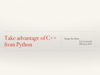 Take advantage of C++
from Python
Yung-Yu Chen
PyCon Kyushu
30th June 2018
 