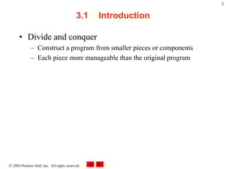  2003 Prentice Hall, Inc. All rights reserved.
3
3.1 Introduction
• Divide and conquer
– Construct a program from smaller pieces or components
– Each piece more manageable than the original program
 