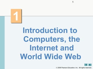 1

1
Introduction to
Computers, the
Internet and
World Wide Web
© 2006 Pearson Education, Inc. All rights reserved.

 