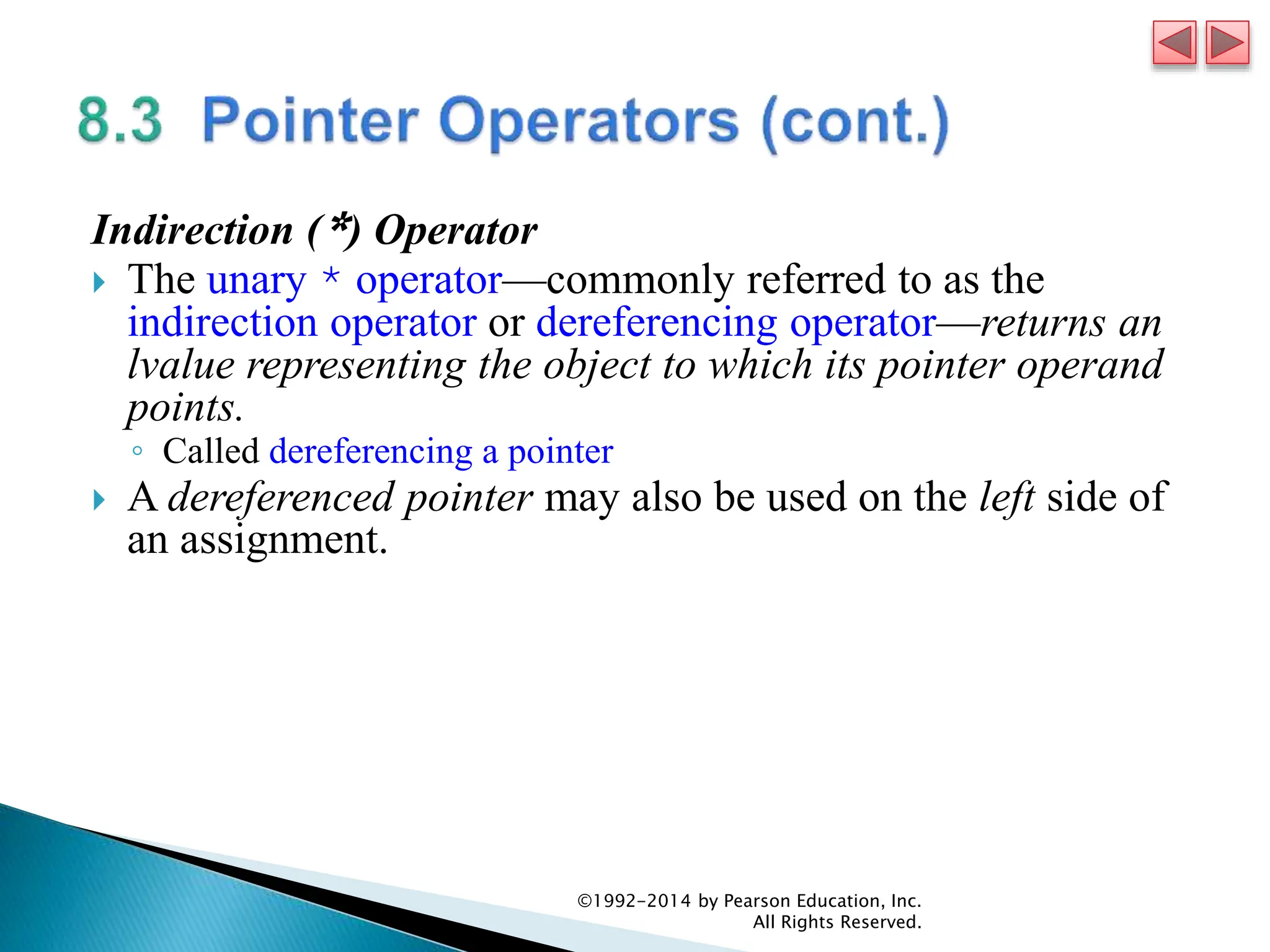 Indirection (*) Operator
 The unary * operator—commonly referred to as the
indirection operator or dereferencing operator—returns an
lvalue representing the object to which its pointer operand
points.
◦ Called dereferencing a pointer
 A dereferenced pointer may also be used on the left side of
an assignment.
©1992-2014 by Pearson Education, Inc.
All Rights Reserved.
 
