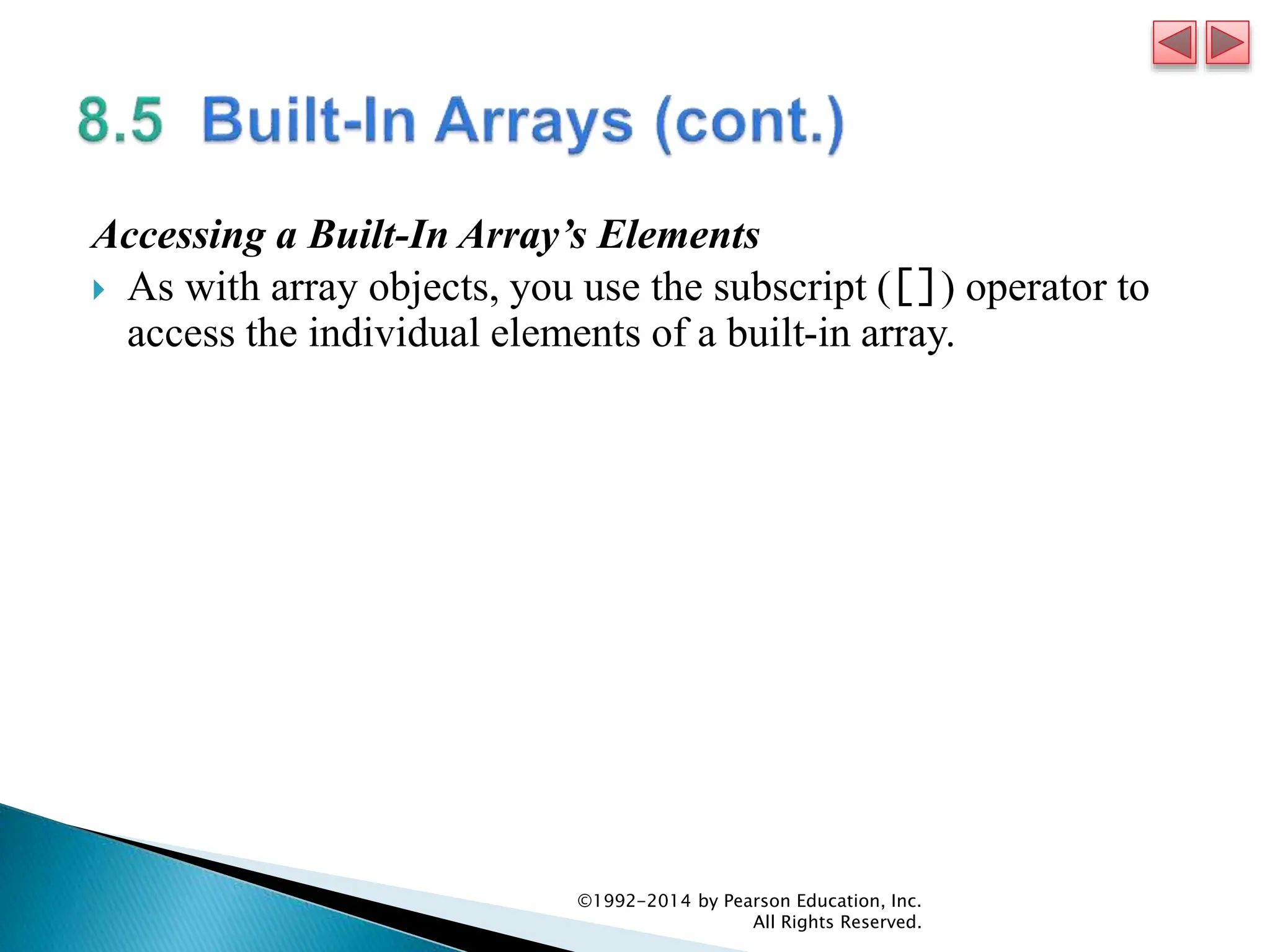 Accessing a Built-In Array’s Elements
 As with array objects, you use the subscript ([]) operator to
access the individual elements of a built-in array.
©1992-2014 by Pearson Education, Inc.
All Rights Reserved.
 