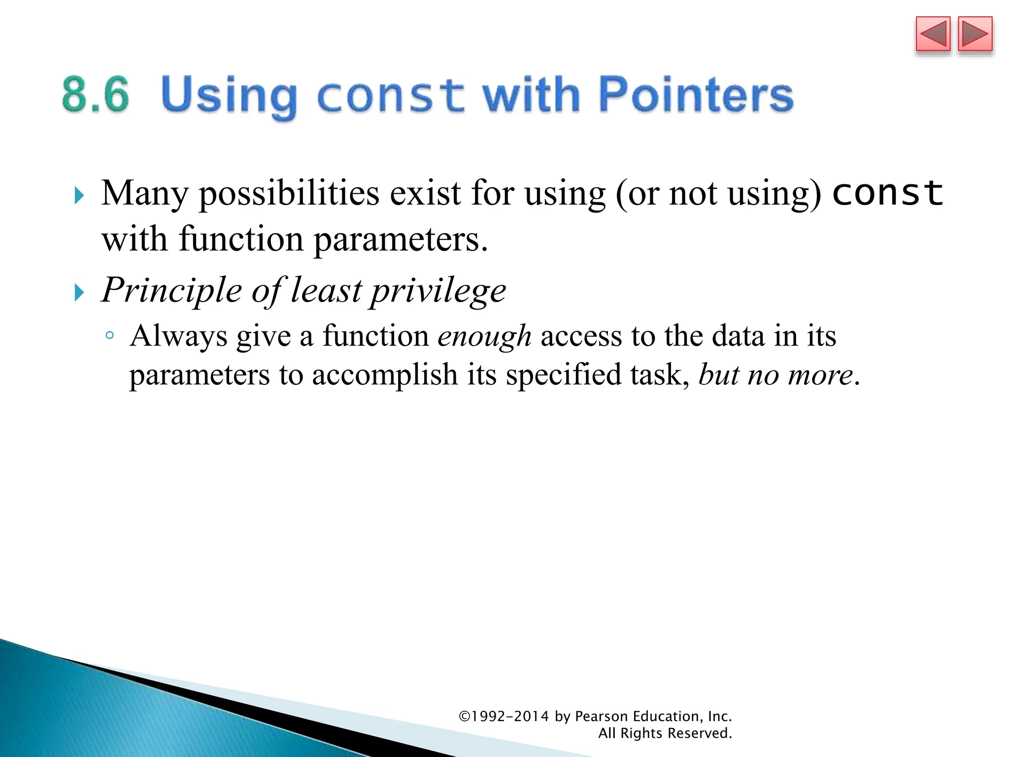  Many possibilities exist for using (or not using) const
with function parameters.
 Principle of least privilege
◦ Always give a function enough access to the data in its
parameters to accomplish its specified task, but no more.
©1992-2014 by Pearson Education, Inc.
All Rights Reserved.
 