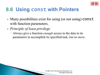  Many possibilities exist for using (or not using) const
with function parameters.
 Principle of least privilege
◦ Always give a function enough access to the data in its
parameters to accomplish its specified task, but no more.
©1992-2014 by Pearson Education, Inc.
All Rights Reserved.
 