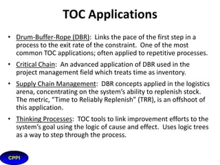 TOC focuses on Constraints
• Constraint = Anything that impedes
Throughput. TOC concentrates on
identifying and improving the worst
impediment
• Identifying constraints
– Visual identification of WIP (Work in Process)
– Calculating Throughput for each process step

18

 