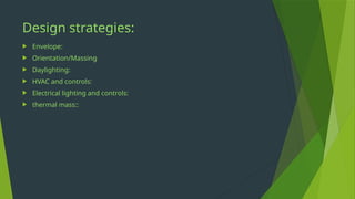 Design strategies:
 Envelope:
 Orientation/Massing
 Daylighting:
 HVAC and controls:
 Electrical lighting and controls:
 thermal mass::
 