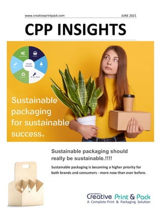 CPP INSIGHTS
Sustainable packaging should
really be sustainable.!!!!
Sustainable packaging is becoming a higher priority for
both brands and consumers - more now than ever before.
JUNE 2021
www.creativeprintpack.com
 