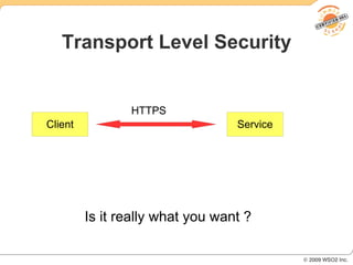 Transport Level Security


                HTTPS
Client                            Service




         Is it really what you want ?
 