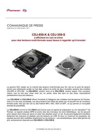 COMMUNIQUE DE PRESSE
Argenteuil, le 5 décembre 2011



                                 CDJ-850-K & CDJ-350-S
                          s’affichent en noir et silver
      pour des lecteurs multi-formats aussi beaux à regarder qu'à écouter




La gamme CDJ, leader sur le marché des lecteurs multi-formats pour DJ, est sur le point de devenir
encore plus séduisante qu'elle ne l'est déjà, grâce à la sortie de deux nouvelles versions des modèles
CDJ-850 et CDJ-350 : le CDJ-850-K, couleur noire et le CDJ-350-S, couleur argent. Ces nouveaux
coloris, que ce soit pour mixer chez soi, en soirée, dans des bars ou des clubs, s'accorderont
parfaitement à tous les intérieurs.

Les CDJ-850-K et CDJ-350-S offrent l'intuitivité et l'élégance des modèles haut-de-gamme de Pioneer,
mais à un prix plus accessible. Les deux lecteurs font office de cartes son et peuvent lire de nombreux
formats audio, tels que des CD ou des fichiers MP3, AAC, WAV et AIFF, ce qui permet un incroyable
éventail de possibilités.

Le CDJ-850-K comme le CDJ-350-S sont fournis avec le logiciel de préparation au mix rekordbox™ de
Pioneer. Le logiciel analyse BPM et points clés des morceaux de votre bibliothèque ; les DJ peuvent
ainsi classer leurs titres par genre et créer des playlists avant un set. Ils peuvent également transférer
facilement les chansons et playlists vers les lecteurs via USB. Et pour un maximum de souplesse, les
playlists peuvent être modifiées directement sur les lecteurs – une caractéristique, dans cette gamme de
prix, exclusivement réservée aux CDJ-850-K et CDJ-350-S.



                                     CP PIONEER CDJ-350-S & CDJ-850-K
 