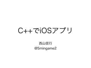 C++でiOSアプリ
西山信行
@5mingame2
 