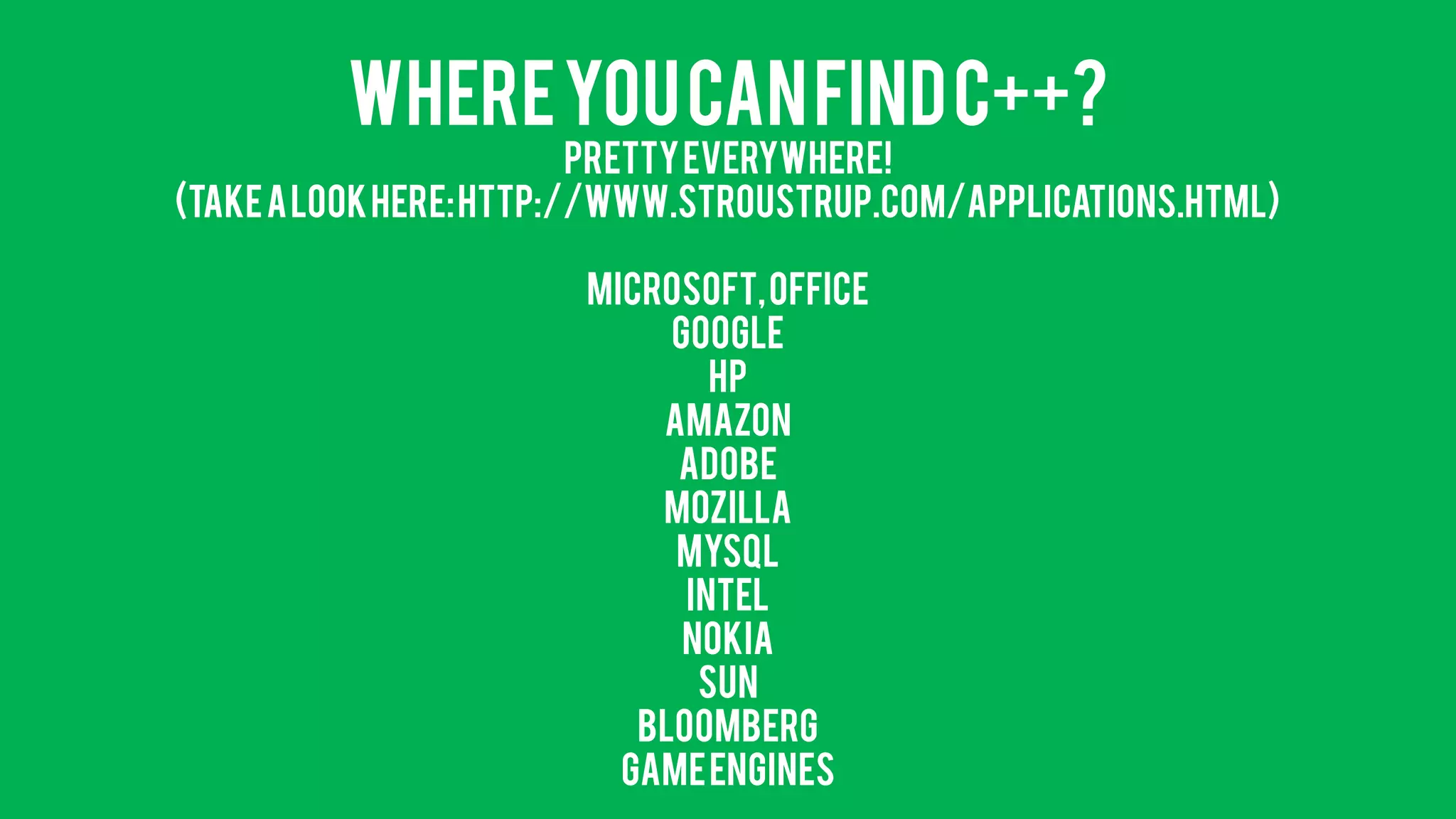 Where you can find C++? Pretty Everywhere! (Take a look here: http://www.stroustrup.com/applications.html) Microsoft, OfficeGoogleHPAmazonAdobeMozillaMySQLINTELNokiaSunBloombergGame Engines  