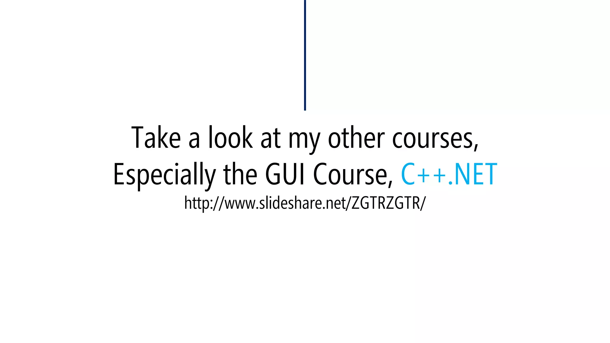 Take a look at my other courses, Especially the GUI Course, C++.NEThttp://www.slideshare.net/ZGTRZGTR/  
