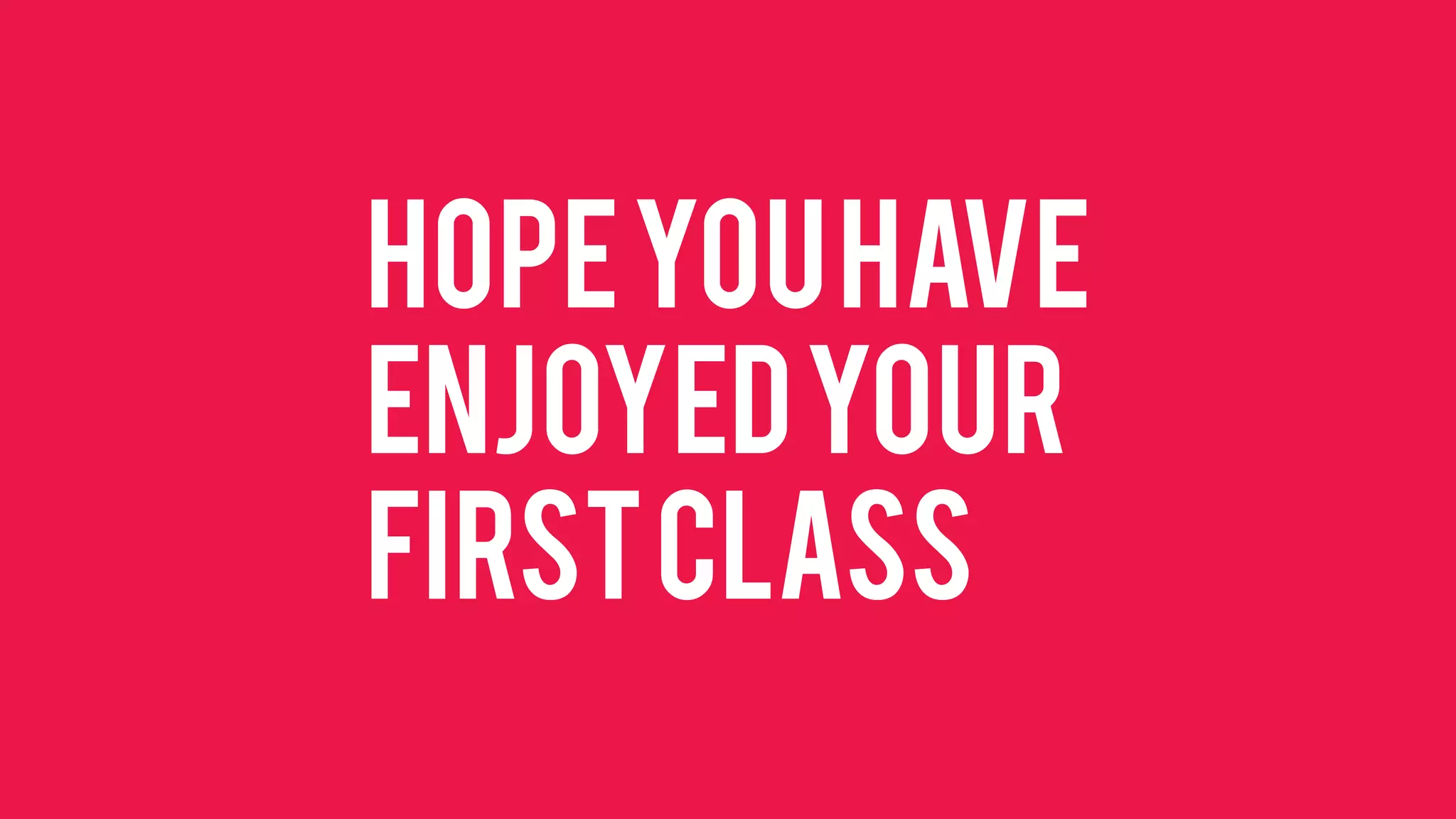 Hope you have enjoyed your first class  