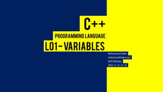 C++ 
L01 -VARIABLES 
Programming Language 
Mohammad Shaker 
mohammadshaker.com 
@ZGTRShaker 
2010, 11, 12, 13, 14  