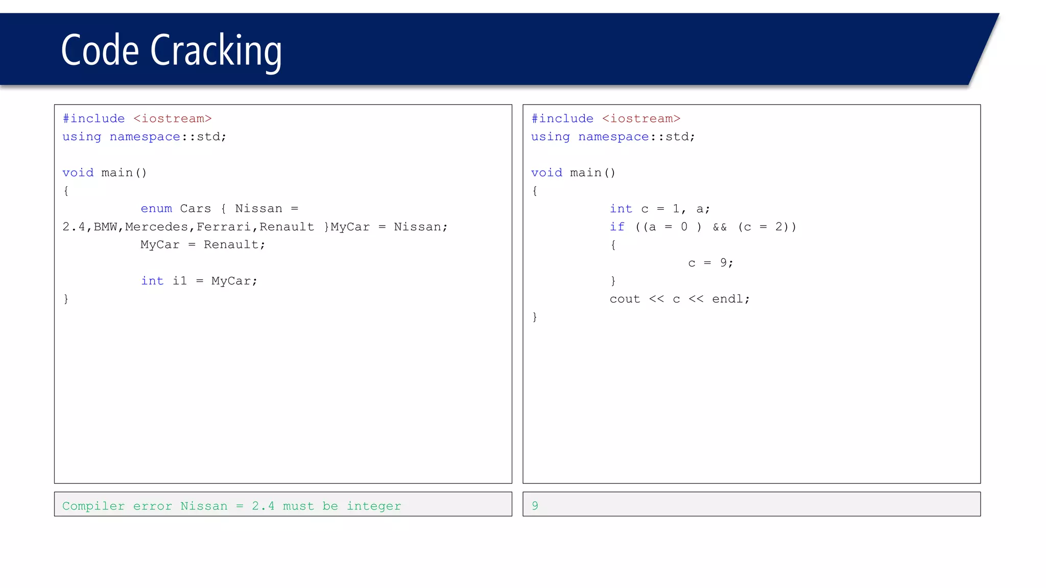 Code Cracking 
#include<iostream> 
usingnamespace::std; 
voidmain() 
{ 
intc; 
if(c++== 1) 
{ 
cout<< "joo"<<endl; 
} 
else 
{ 
cout<< "yoo"<< endl; 
} 
} 
yoo 
#include<iostream> 
usingnamespace::std; 
voidmain() 
{ 
intc; 
if(++c == 1) 
{ 
cout<< "joo"<<endl; 
} 
else 
{ 
cout<< " "<< endl; 
} 
} 
joo 