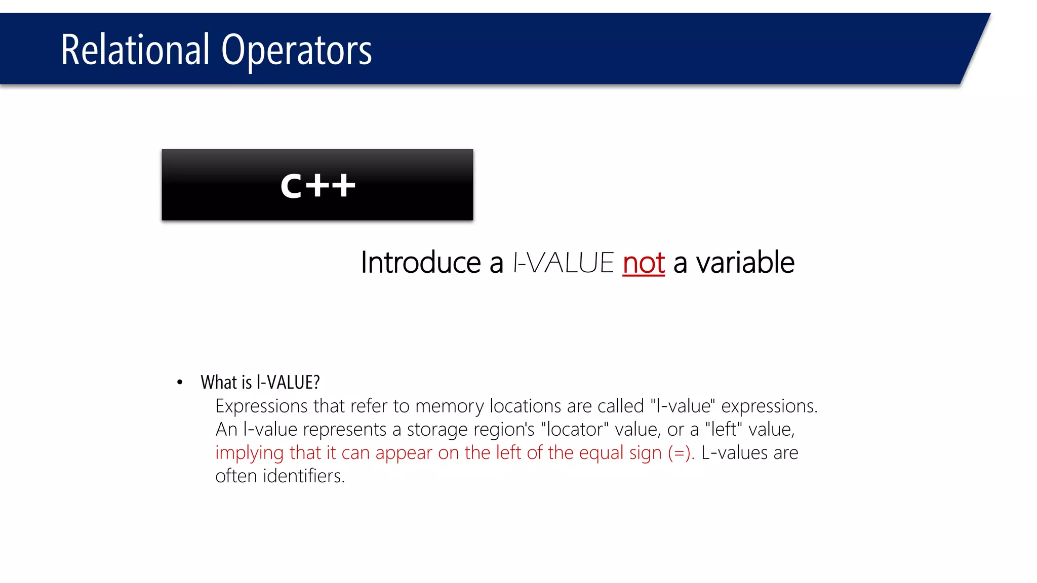 Relational Operators 
#include<iostream> 
usingnamespace::std; 
voidmain() 
{ 
intc = 1, a = 0; 
if(++c > 2 ) 
{ 
c = 9; 
} 
cout<< c << endl; 
} 
2 
#include<iostream> 
usingnamespace::std; 
voidmain() 
{ 
intc = 1, a = 0; 
if(++c >= 2 ) 
{ 
c = 9; 
} 
cout<< c << endl; 
} 
9  