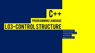 C++ 
Programming Language 
L03-CONTROL STRUCTURE 
Mohammad Shaker 
mohammadshaker.com 
@ZGTRShaker 
2010, 11, 12, 13, 14  
