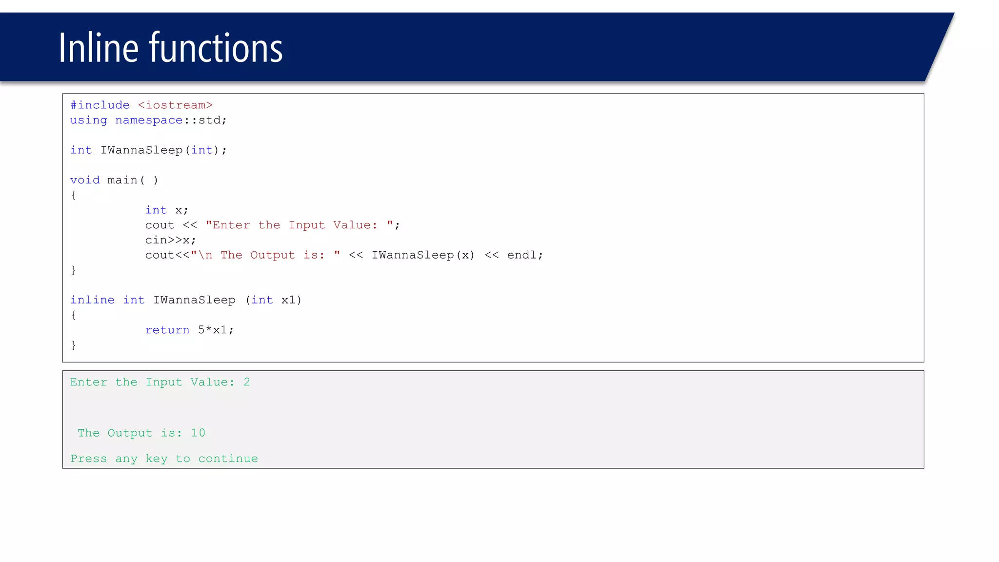 Blocks and Scopes 
#include<iostream> 
usingnamespace::std; 
voidmain(void) 
{ 
intx = 9; 
{ 
intx = 4, y = 3; 
cout << x << endl; 
} 
cout << y << endl; 
} 
Compiler error, y undeclared identifier  