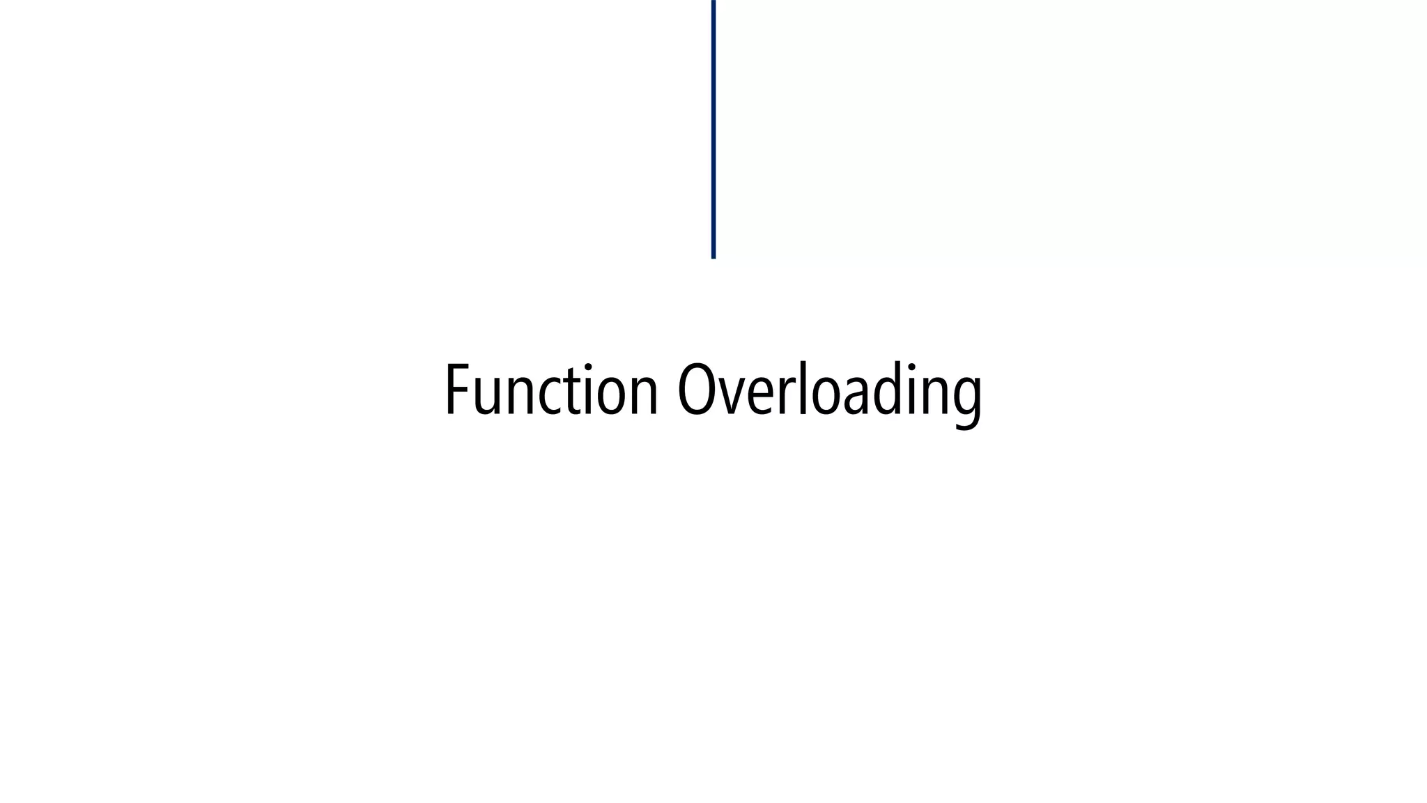 Function Overloading 
#include<iostream> 
usingnamespace::std; 
intx = 0; 
floatf2 (intz ) 
{ 
cout << z << endl; 
z*=2; 
returnz; 
} 
voidf1 ( int&x ) 
{ 
x+2; 
cout << x << endl; 
f2(x); 
cout << x << endl; 
} 
voidmain(void) 
{ 
f1(::x++); 
cout << ++::x << endl; 
} 
Compiler error Can’t convert from int to &int 
#include<iostream> 
usingnamespace::std; 
intx = 0; 
voidf1 ( int&x ) 
{ 
x+2; 
cout << x << endl; 
f2(x); 
cout << x << endl; 
} 
floatf2 (intz ) 
{ 
cout << z << endl; 
z*=2; 
returnz; 
} 
voidmain(void) 
{ 
f1(::x); 
cout <<::x << endl; 
} 
Compiler error. f1 can’t know what f2 is!  