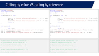 Function Overloading 
#include<iostream> 
usingnamespace::std; 
ints = 0; 
intf ( intx, intz) 
{ 
x = x * 2; 
cout << x << endl; 
cout << z << endl; 
returnx; 
} 
floatf (intz, floatx) 
{ 
x = x * 3; 
cout << x << endl; 
cout << z << endl; 
returnx; 
} 
voidmain(void) 
{ 
inty1 = 2; 
floaty2 = 2; 
intz1 = 3, z2 = 2; 
f(y1,z1); 
f(y2,z2); 
} 
4 
3 
4 
2 
Warnings 
#include<iostream> 
usingnamespace::std; 
ints = 0; 
intf ( intx, intz) 
{ 
x = x * 2; 
cout << x << endl; 
cout << z << endl; 
returnx; 
} 
floatf (intz, floatx) 
{ 
x = x * 3; 
cout << x << endl; 
cout << z << endl; 
returnx; 
} 
voidmain(void) 
{ 
inty1 = 2; 
floaty2 = 2; 
float z1 = 3, z2 = 2; 
f(y1,z1); 
f(y2,z2); 
} 
9 
2 
6 
2 
Warnings  