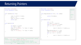 Returning Pointers 
#include<iostream> 
usingnamespace::std; 
int& Reproducer(intA[], intindex) 
{ 
return&A[index]; 
} 
voidmain(void) 
{ 
inti = 5; 
intArr[] = {3,4,7}; 
cout << "Before"<< endl; 
for(i = 0; i < 3;++i) 
{ 
cout << Arr[i] << endl;;;;; 
} 
Reproducer(Arr,1) = -10; 
cout << "After"<< endl; 
for(i = 0; i < 3;++i) 
{ 
cout << Arr[i] << endl;;;;; 
} 
} 
Compiler error. &A[index];  