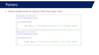 Pointers 
•Powerful feature in C++, but one of the most difficult to master 
•Using Dynamic objects 
–Can survive after the function ends in which they were allocated 
–Allow flexible-sized arrays and lists 
–Lists, Trees, stacks, Queues 
–Managing big sized, large objects throw passing them into functions 
•Note: 
–Can declare pointer to any data type 
•In general the type of the pointer must match the type of the data it’s set to point to  