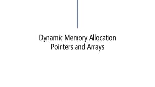 Pointers and Arrays 
#include<iostream> 
usingnamespace::std; 
voidmain(void) 
{ 
inta[200]; // Static, Allocate at compile time 
} 
#include<iostream> 
usingnamespace::std; 
voidmain(void) 
{ 
intArrLength; 
int*ptr; 
cin >> ArrLength; 
ptr = newint[ArrLength]; // Dynamic, allocate at Runtime 
} 
The name of “Array” is the address of the its first element in memory  