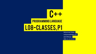 C++ 
L08-CLASSES, P1 
Programming Language 
Mohammad Shaker 
mohammadshaker.com 
@ZGTRShaker 
2010, 11, 12, 13, 14  