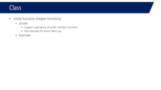 Class 
•Utility functions (Helper functions) 
–private 
•Support operations of public member functions 
•Not intended for direct client use 
–Examples  
