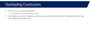 Overloading Constructors 
•Constructors can be overloaded 
–must all have the same name as class 
•Overloading function in General allows you to use the same name for separate functions that have different argument lists  