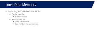 constData Members 
•Initializing with member initializer list 
–Can be used for 
•all data members 
–Must be used for 
•constdata members 
•Data members that are references  